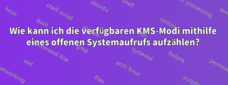 Wie kann ich die verfügbaren KMS-Modi mithilfe eines offenen Systemaufrufs aufzählen?