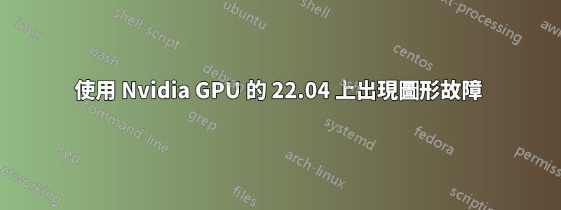 使用 Nvidia GPU 的 22.04 上出現圖形故障