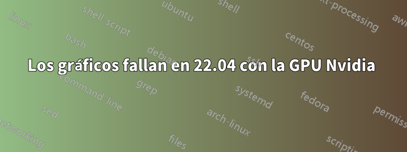 Los gráficos fallan en 22.04 con la GPU Nvidia