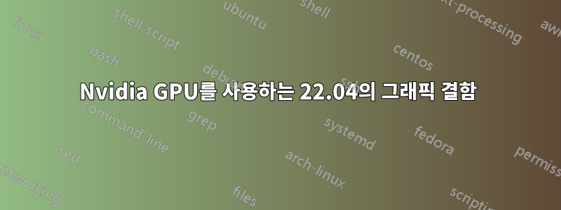 Nvidia GPU를 사용하는 22.04의 그래픽 결함