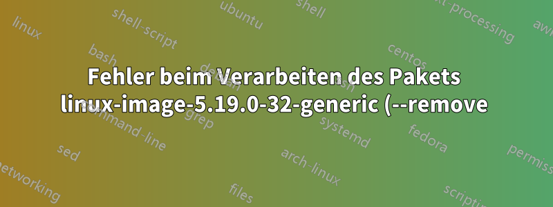 Fehler beim Verarbeiten des Pakets linux-image-5.19.0-32-generic (--remove)