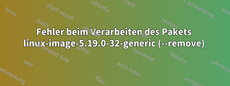 Fehler beim Verarbeiten des Pakets linux-image-5.19.0-32-generic (--remove)