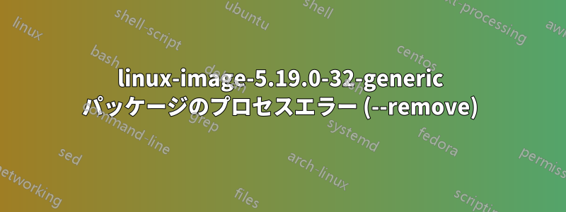 linux-image-5.19.0-32-generic パッケージのプロセスエラー (--remove)