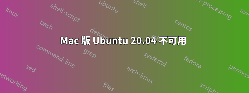 Mac 版 Ubuntu 20.04 不可用