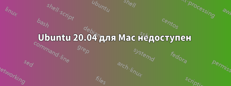 Ubuntu 20.04 для Mac недоступен