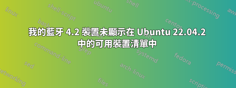 我的藍牙 4.2 裝置未顯示在 Ubuntu 22.04.2 中的可用裝置清單中