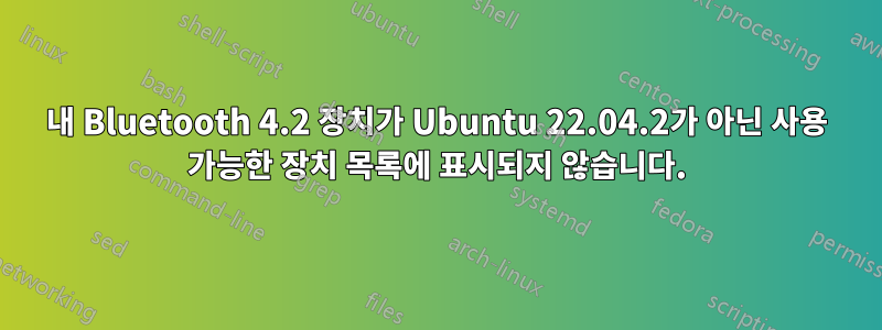 내 Bluetooth 4.2 장치가 Ubuntu 22.04.2가 아닌 사용 가능한 장치 목록에 표시되지 않습니다.