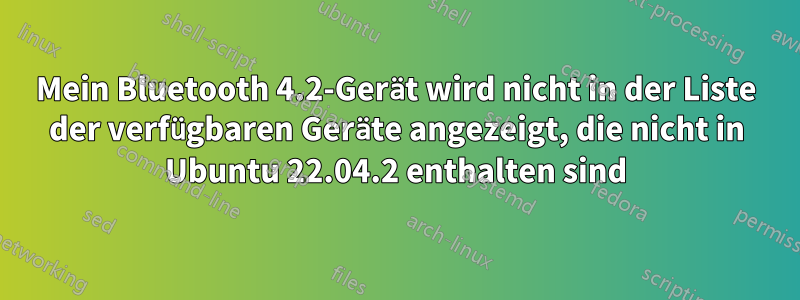 Mein Bluetooth 4.2-Gerät wird nicht in der Liste der verfügbaren Geräte angezeigt, die nicht in Ubuntu 22.04.2 enthalten sind