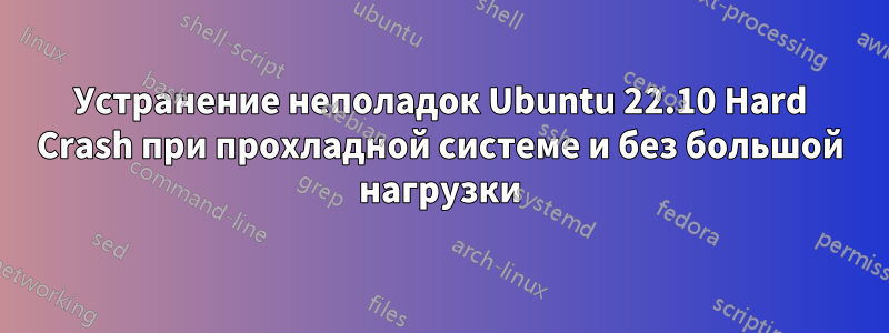 Устранение неполадок Ubuntu 22.10 Hard Crash при прохладной системе и без большой нагрузки