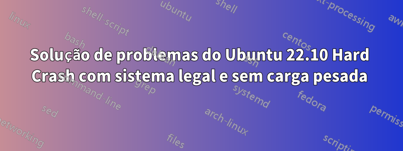 Solução de problemas do Ubuntu 22.10 Hard Crash com sistema legal e sem carga pesada