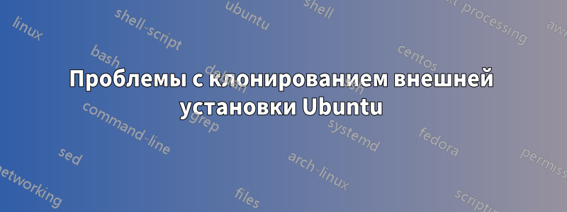 Проблемы с клонированием внешней установки Ubuntu