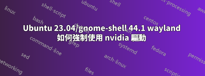 Ubuntu 23.04/gnome-shell 44.1 wayland 如何強制使用 nvidia 驅動