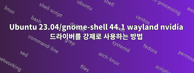 Ubuntu 23.04/gnome-shell 44.1 wayland nvidia 드라이버를 강제로 사용하는 방법