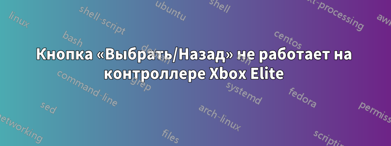 Кнопка «Выбрать/Назад» не работает на контроллере Xbox Elite