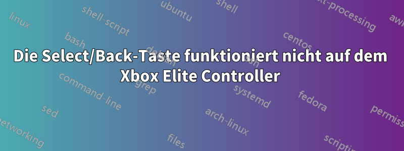 Die Select/Back-Taste funktioniert nicht auf dem Xbox Elite Controller