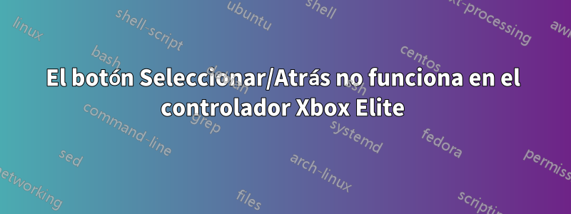 El botón Seleccionar/Atrás no funciona en el controlador Xbox Elite