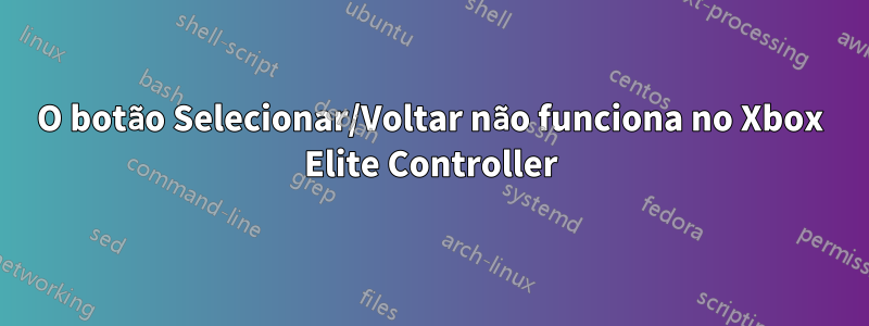 O botão Selecionar/Voltar não funciona no Xbox Elite Controller