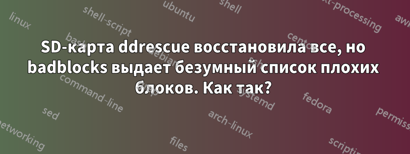 SD-карта ddrescue восстановила все, но badblocks выдает безумный список плохих блоков. Как так?