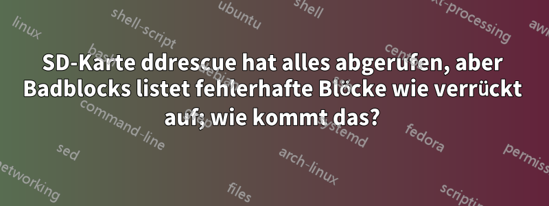 SD-Karte ddrescue hat alles abgerufen, aber Badblocks listet fehlerhafte Blöcke wie verrückt auf; wie kommt das?