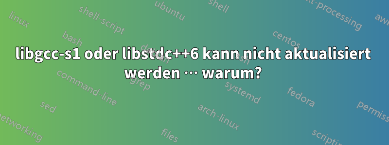 libgcc-s1 oder libstdc++6 kann nicht aktualisiert werden … warum?