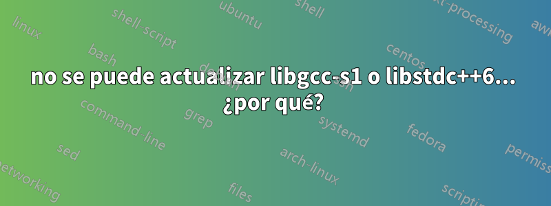 no se puede actualizar libgcc-s1 o libstdc++6... ¿por qué?