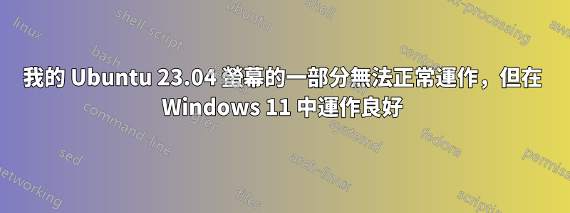 我的 Ubuntu 23.04 螢幕的一部分無法正常運作，但在 Windows 11 中運作良好