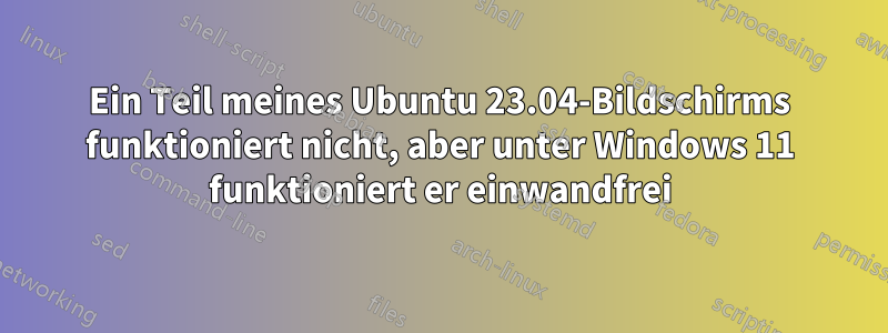 Ein Teil meines Ubuntu 23.04-Bildschirms funktioniert nicht, aber unter Windows 11 funktioniert er einwandfrei