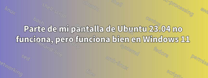 Parte de mi pantalla de Ubuntu 23.04 no funciona, pero funciona bien en Windows 11