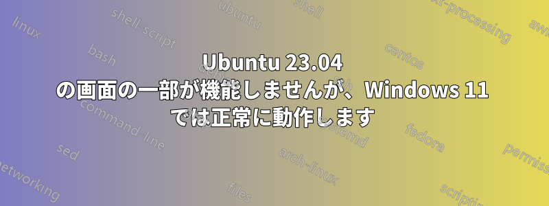 Ubuntu 23.04 の画面の一部が機能しませんが、Windows 11 では正常に動作します