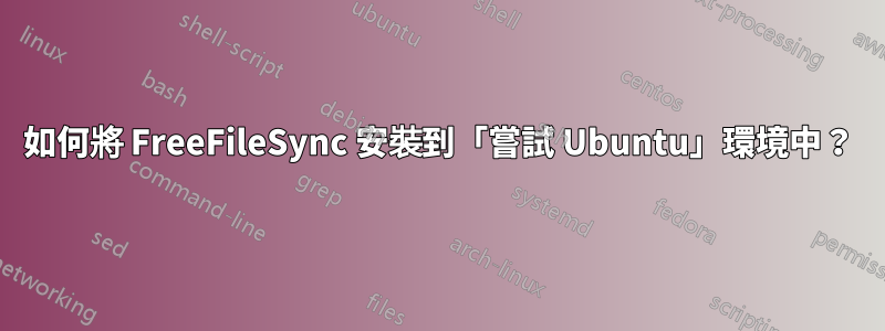 如何將 FreeFileSync 安裝到「嘗試 Ubuntu」環境中？