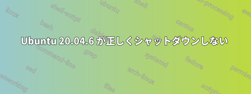 Ubuntu 20.04.6 が正しくシャットダウンしない