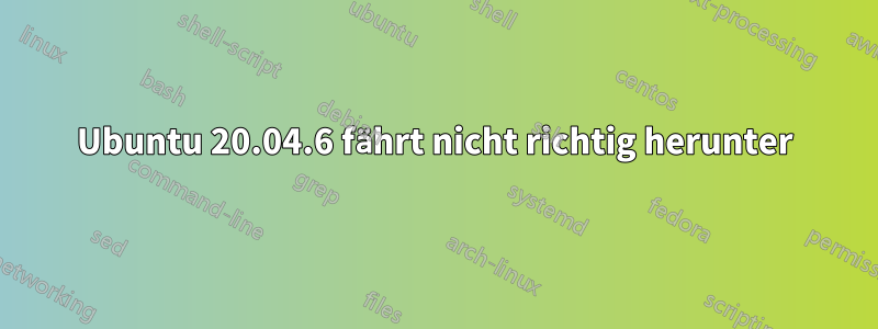 Ubuntu 20.04.6 fährt nicht richtig herunter