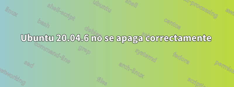 Ubuntu 20.04.6 no se apaga correctamente