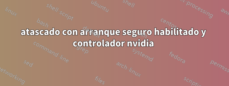 atascado con arranque seguro habilitado y controlador nvidia