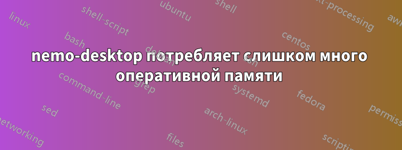 nemo-desktop потребляет слишком много оперативной памяти