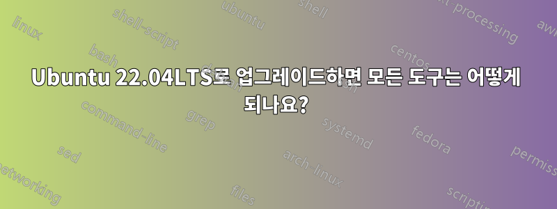 Ubuntu 22.04LTS로 업그레이드하면 모든 도구는 어떻게 되나요?