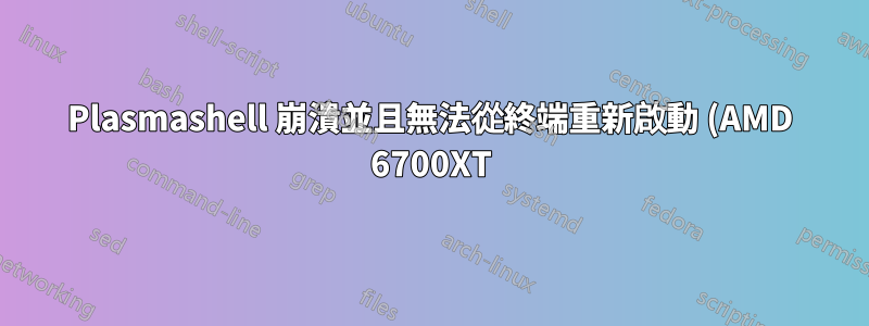 Plasmashell 崩潰並且無法從終端重新啟動 (AMD 6700XT)