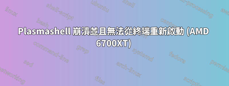 Plasmashell 崩潰並且無法從終端重新啟動 (AMD 6700XT)