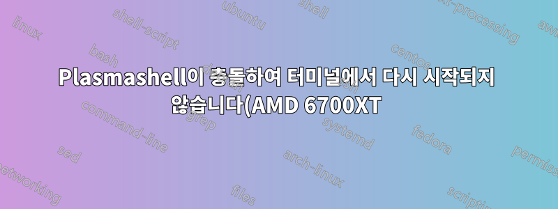 Plasmashell이 충돌하여 터미널에서 다시 시작되지 않습니다(AMD 6700XT)