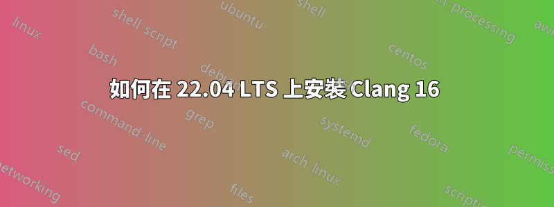 如何在 22.04 LTS 上安裝 Clang 16