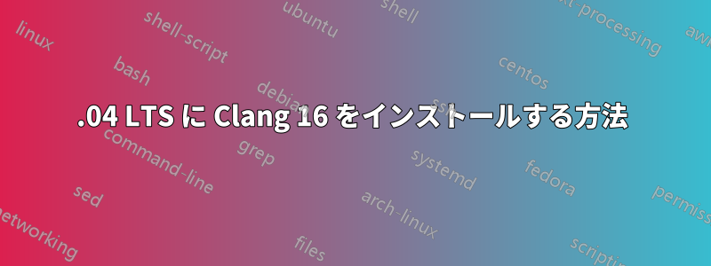 22.04 LTS に Clang 16 をインストールする方法