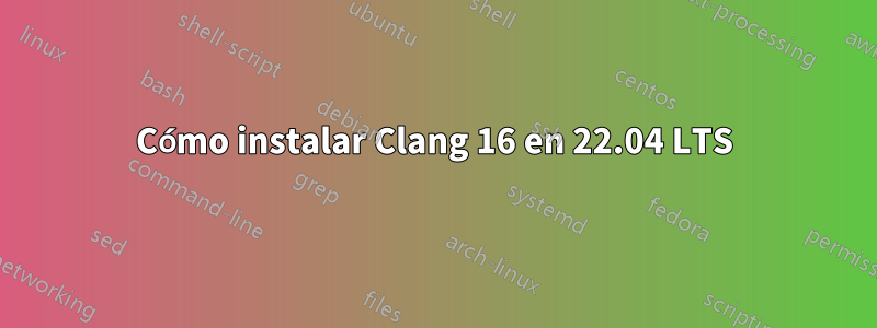 Cómo instalar Clang 16 en 22.04 LTS