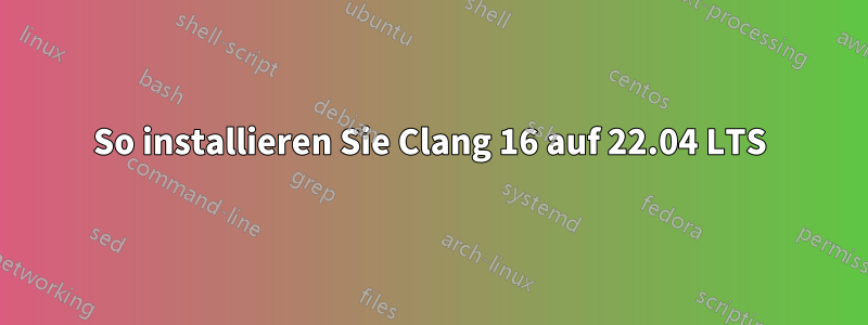 So installieren Sie Clang 16 auf 22.04 LTS