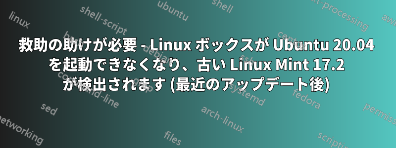 救助の助けが必要 - Linux ボックスが Ubuntu 20.04 を起動できなくなり、古い Linux Mint 17.2 が検出されます (最近のアップデート後)