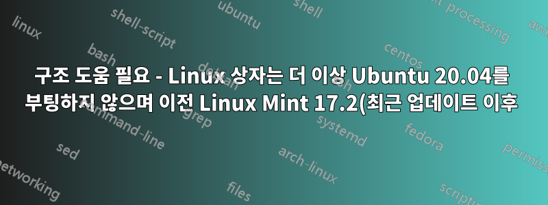 구조 도움 필요 - Linux 상자는 더 이상 Ubuntu 20.04를 부팅하지 않으며 이전 Linux Mint 17.2(최근 업데이트 이후)를 찾습니다.