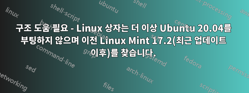 구조 도움 필요 - Linux 상자는 더 이상 Ubuntu 20.04를 부팅하지 않으며 이전 Linux Mint 17.2(최근 업데이트 이후)를 찾습니다.