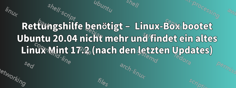 Rettungshilfe benötigt – Linux-Box bootet Ubuntu 20.04 nicht mehr und findet ein altes Linux Mint 17.2 (nach den letzten Updates)