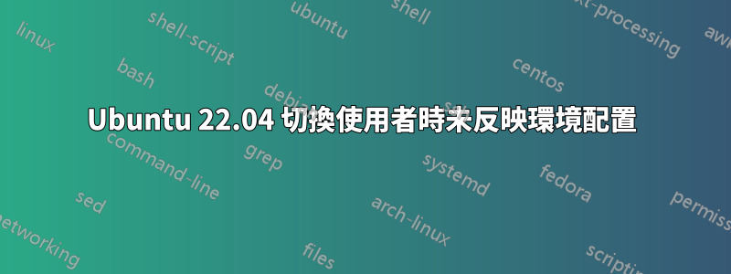 Ubuntu 22.04 切換使用者時未反映環境配置