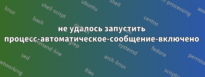 не удалось запустить процесс-автоматическое-сообщение-включено