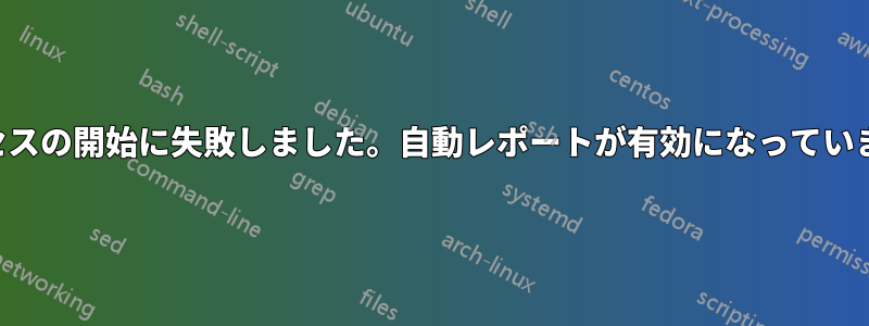 プロセスの開始に失敗しました。自動レポートが有効になっています。